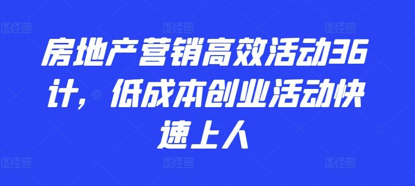 房地产营销高效活动36计，​低成本创业活动快速上人-灼光资源宝库