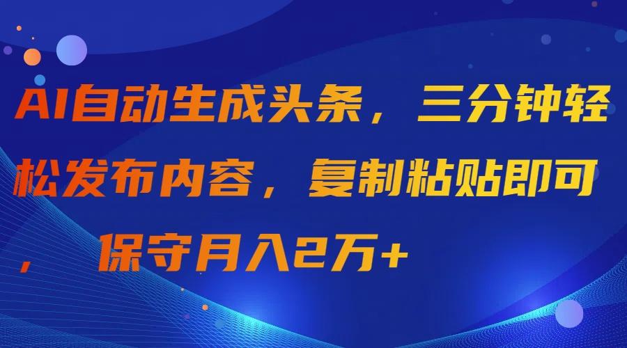 (9811期)AI自动生成头条，三分钟轻松发布内容，复制粘贴即可， 保守月入2万+-灼光资源宝库