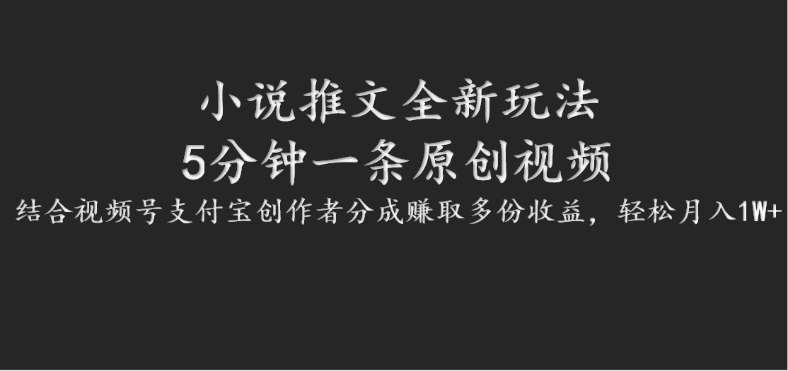 小说推文全新玩法，5分钟一条原创视频，结合视频号支付宝创作者分成赚取多份收益-灼光资源宝库
