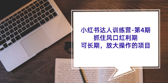 小红书达人训练营第4期：抓住风口红利期，可长期，放大操作的项目-灼光资源宝库