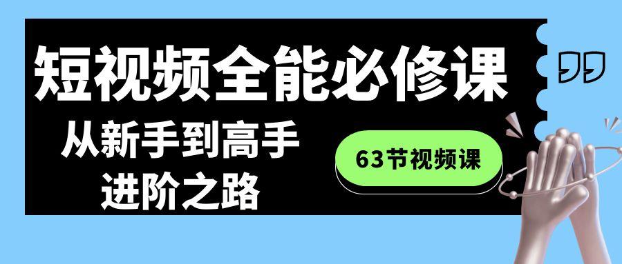 短视频-全能必修课程：从新手到高手进阶之路(63节视频课)-灼光资源宝库