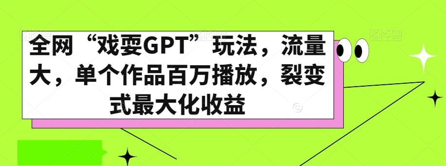 全网“戏耍GPT”玩法，流量大，单个作品百万播放，裂变式最大化收益【揭秘】-灼光资源宝库