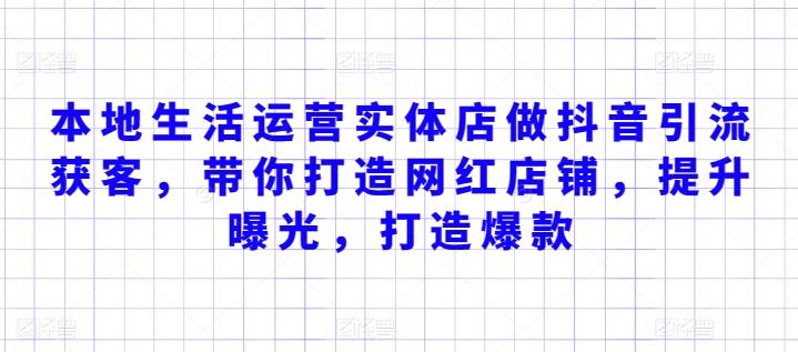 本地生活运营实体店做抖音引流获客，带你打造网红店铺，提升曝光，打造爆款-灼光资源宝库