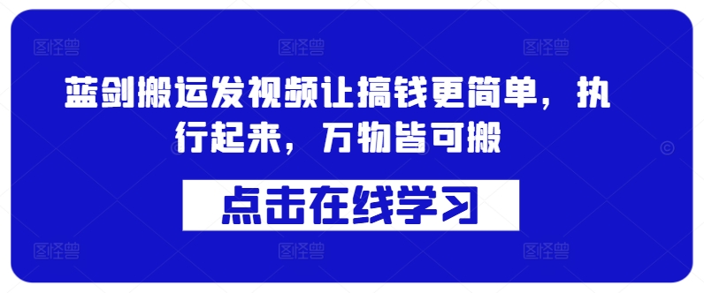 蓝剑搬运发视频让搞钱更简单，执行起来，万物皆可搬-灼光资源宝库