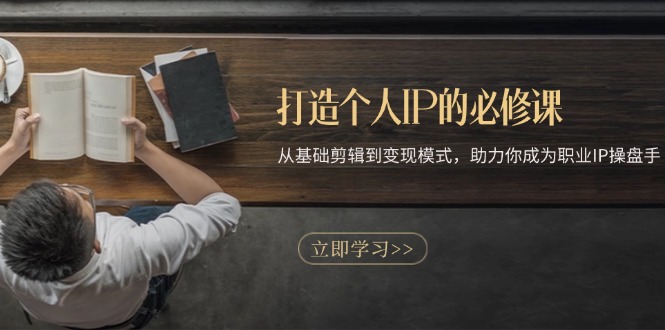打造个人IP的必修课：从基础剪辑到变现模式，助力你成为职业IP操盘手-灼光资源宝库
