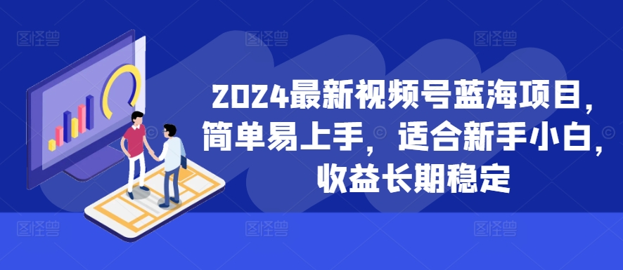 2024最新视频号蓝海项目，简单易上手，适合新手小白，收益长期稳定-灼光资源宝库