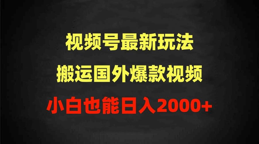 (9796期)2024视频号最新玩法，搬运国外爆款视频，100%过原创，小白也能日入2000+-灼光资源宝库