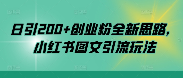 日引200+创业粉全新思路，小红书图文引流玩法【揭秘】-灼光资源宝库