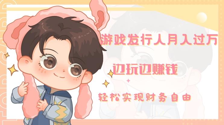 游戏发行人月入过万，边玩边赚钱-灼光资源宝库