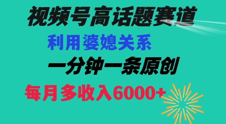 视频号流量赛道{婆媳关系}玩法话题高播放恐怖一分钟一条每月额外收入6000+【揭秘】-灼光资源宝库