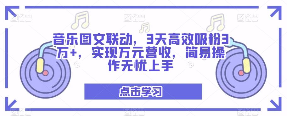音乐图文联动，3天高效吸粉3万+，实现万元营收，简易操作无忧上手-灼光资源宝库