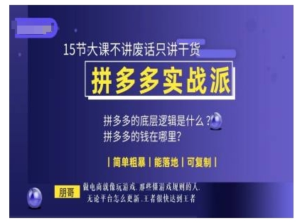 朋哥电商(拼多多实战派)，15节大课不讲废话只讲干货，简单粗暴 能落地 可复制-灼光资源宝库