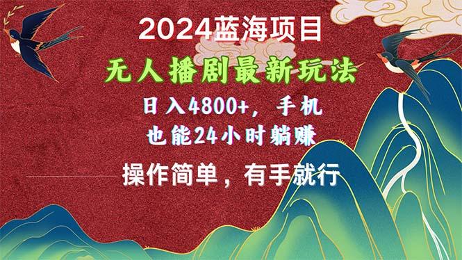 2024蓝海项目，无人播剧最新玩法，日入4800+，手机也能操作简单有手就行-蘑菇资源宝库