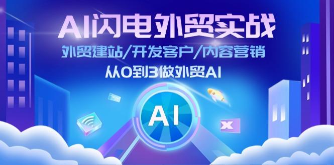 AI 闪电外贸实战：外贸建站/开发客户/内容营销/从0到3做外贸AI-更新至75节-灼光资源宝库