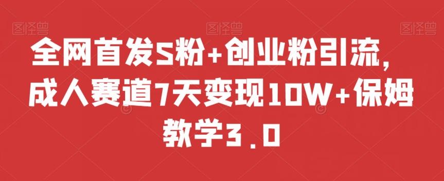 全网首发S粉+创业粉引流，成人赛道7天变现10W+保姆教学3.0【揭秘】-灼光资源宝库
