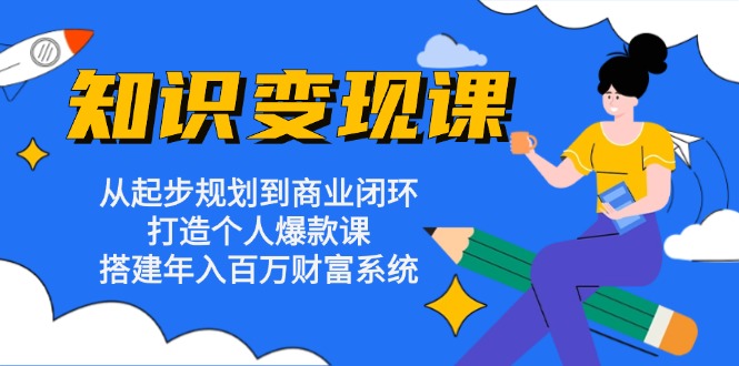 知识变现课：从起步规划到商业闭环 打造个人爆款课 搭建年入百万财富系统-灼光资源宝库