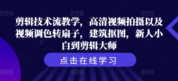 剪辑技术流教学，高清视频拍摄以及视频调色转扇子，建筑抠图，新人小白到剪辑大师-灼光资源宝库