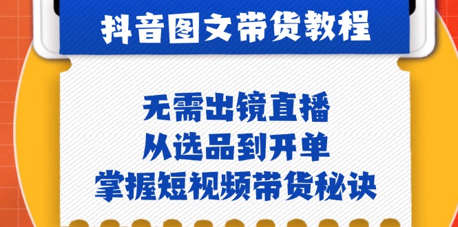 抖音图文&带货实操：无需出镜直播，从选品到开单，掌握短视频带货秘诀-灼光资源宝库
