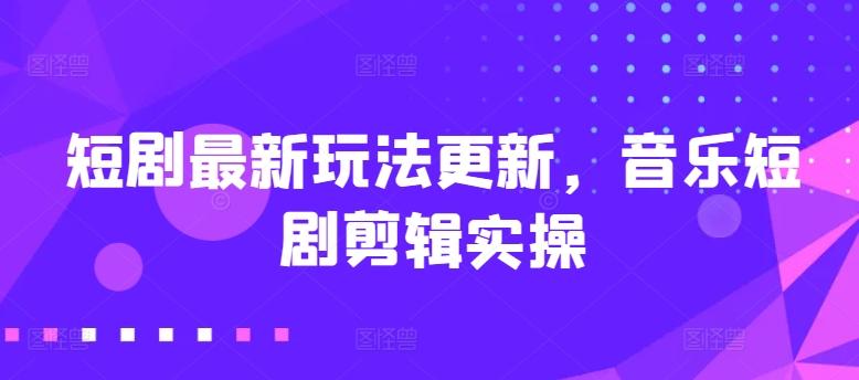 短剧最新玩法更新，音乐短剧剪辑实操【揭秘】-蘑菇资源宝库