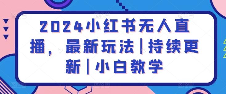2024小红书无人直播，最新玩法|持续更新|小白教学-灼光资源宝库