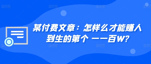 ​某付费文章：怎‮样么‬才能赚‮人到‬生的第‮个一‬一百W?-灼光资源宝库