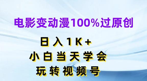 电影变动漫100%过原创，日入1K+，小白当天学会，玩转视频号【揭秘】-灼光资源宝库