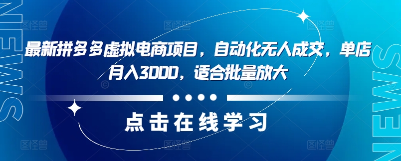 最新拼多多虚拟电商项目，自动化无人成交，单店月入3000，适合批量放大-灼光资源宝库