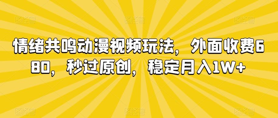 情绪共鸣动漫视频玩法，外面收费680，秒过原创，稳定月入1W+【揭秘】-灼光资源宝库