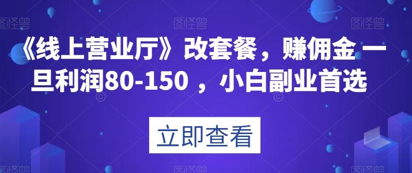 《线上营业厅》改套餐，赚佣金一旦利润80-150，小白副业首选【揭秘】-灼光资源宝库