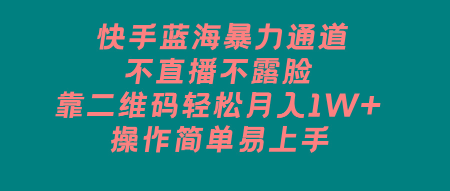 快手蓝海暴力通道，不直播不露脸，靠二维码轻松月入1W+，操作简单易上手-灼光资源宝库