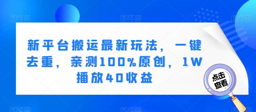 新平台搬运最新玩法，一键去重，亲测100%原创，1W播放40收益-灼光资源宝库