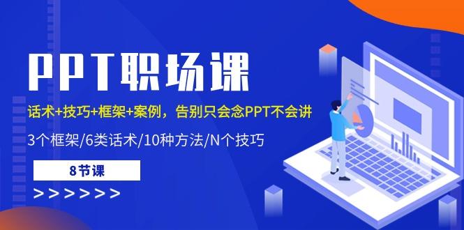 PPT职场课：话术+技巧+框架+案例，告别只会念PPT不会讲(8节课)-灼光资源宝库
