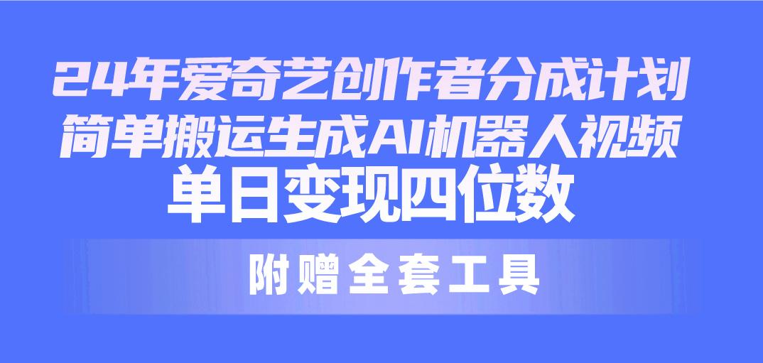 24最新爱奇艺创作者分成计划，简单搬运生成AI机器人视频，单日变现四位数-灼光资源宝库