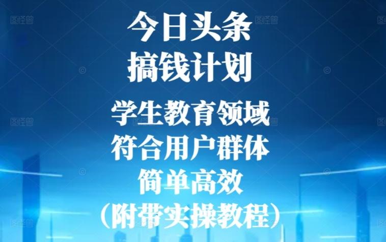今日头条搞钱计划，学生教育领域，符合用户群体，简单高效（附带实操教程）-灼光资源宝库