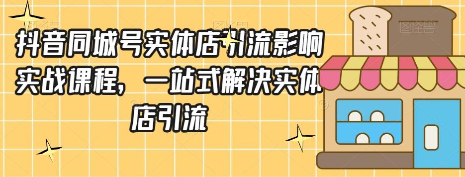 抖音同城号实体店引流营销实战课程，一站式解决实体店引流-灼光资源宝库