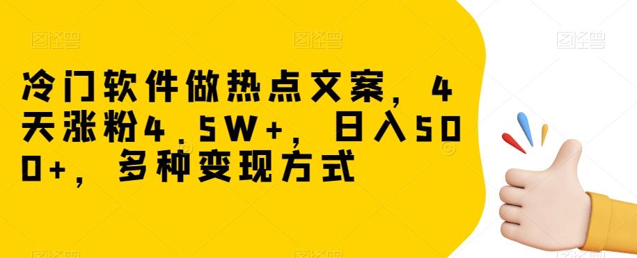 冷门软件做热点文案，4天涨粉4.5W+，日入500+，多种变现方式【揭秘】-灼光资源宝库