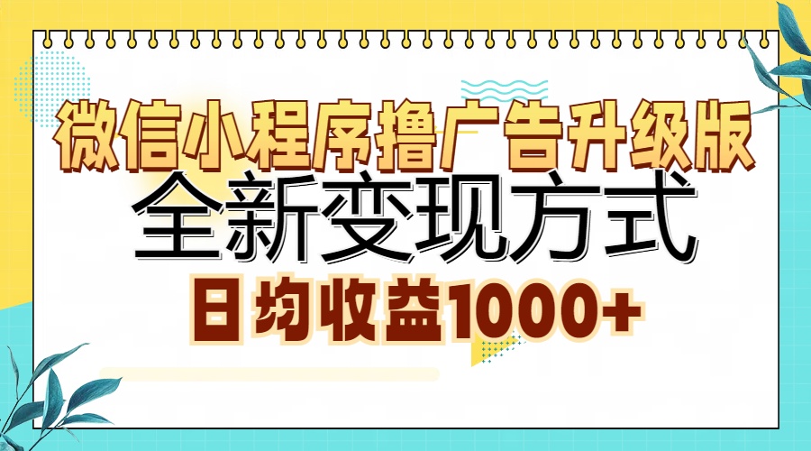 微信小程序撸广告升级版，全新变现方式，日均收益1000+-灼光资源宝库