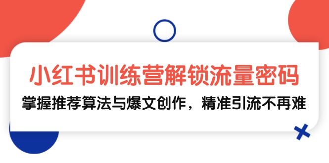 小红书训练营解锁流量密码，掌握推荐算法与爆文创作，精准引流不再难-蘑菇资源宝库