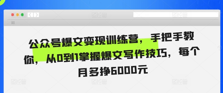 公众号爆文变现训练营，手把手教你，从0到1掌握爆文写作技巧，每个月多挣6000元-灼光资源宝库