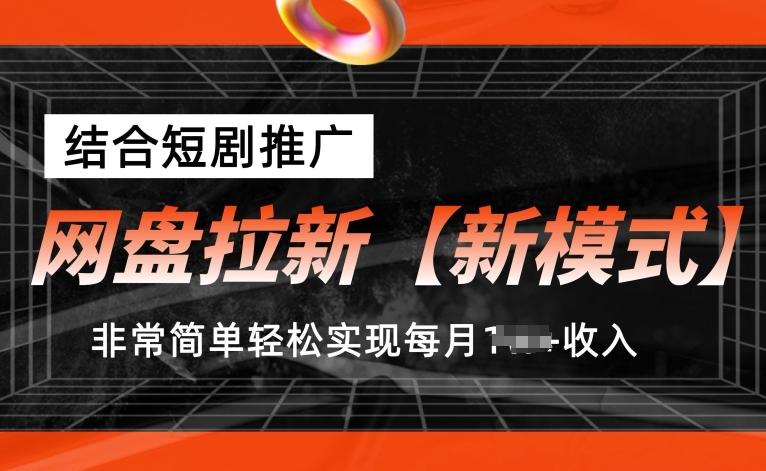 网盘拉新【新模式】，结合短剧推广，听话照做，非常简单轻松实现每月1w+收入【揭秘】-灼光资源宝库