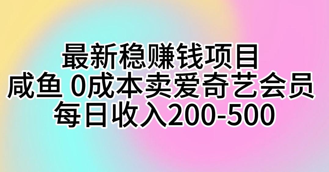最新稳赚钱项目 咸鱼 0成本卖爱奇艺会员 每日收入200-500-灼光资源宝库