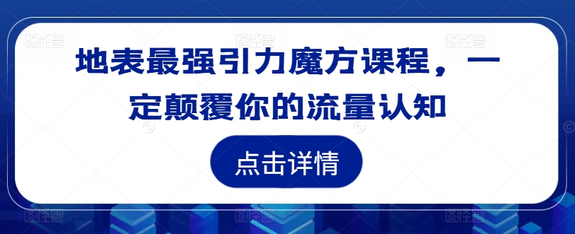 地表最强引力魔方课程，一定颠覆你的流量认知-灼光资源宝库