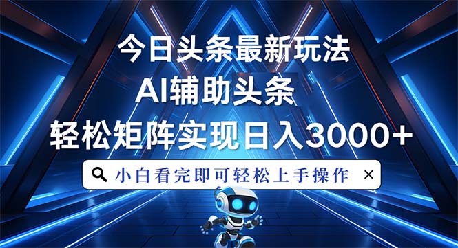 今日头条最新玩法，思路简单，AI辅助，复制粘贴轻松矩阵日入3000+-灼光资源宝库