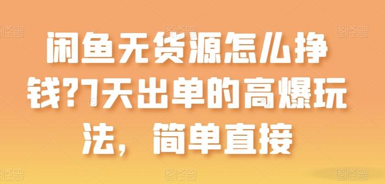 闲鱼无货源怎么挣钱？7天出单的高爆玩法，简单直接【揭秘】-灼光资源宝库