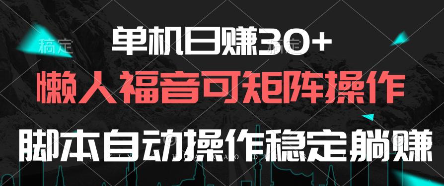 单机日赚30+，懒人福音可矩阵，脚本自动操作稳定躺赚-灼光资源宝库