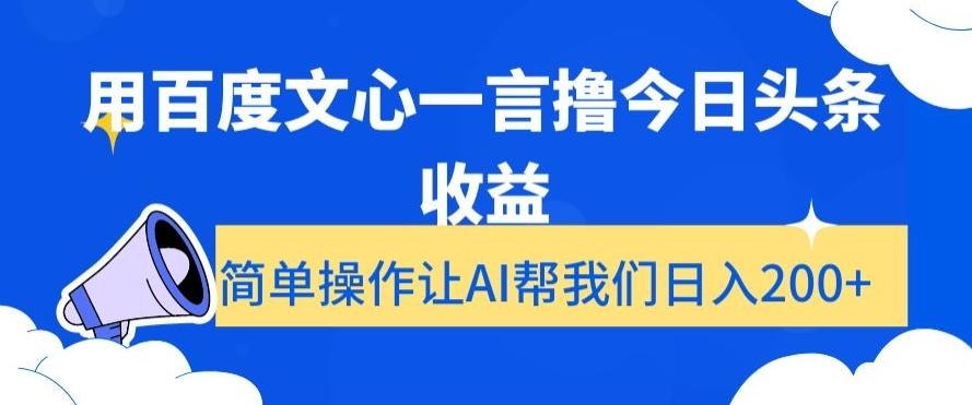 用百度文心一言撸今日头条收益，简单操作让AI帮我们日入200+【揭秘】-灼光资源宝库