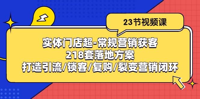 实体门店超-常规营销获客：218套落地方案/打造引流/锁客/复购/裂变营销-灼光资源宝库