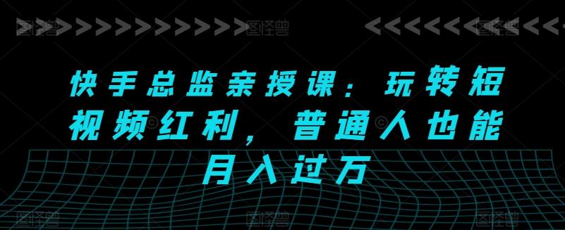 快手总监亲授课：玩转短视频红利，普通人也能月入过万-蘑菇资源宝库