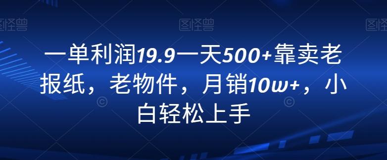 一单利润19.9一天500+靠卖老报纸，老物件，月销10w+，小白轻松上手-蘑菇资源宝库