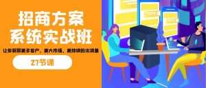 招商·方案系统实战班：让你获取更多客户，更大市场，更持续的出货量(27节)-蘑菇资源宝库
